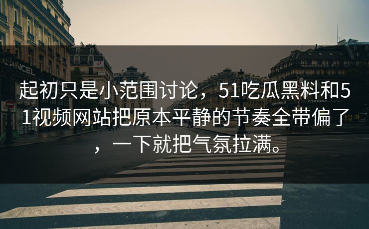 起初只是小范围讨论，51吃瓜黑料和51视频网站把原本平静的节奏全带偏了，一下就把气氛拉满。