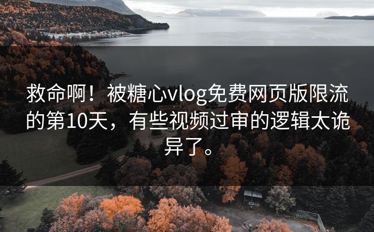 救命啊！被糖心vlog免费网页版限流的第10天，有些视频过审的逻辑太诡异了。