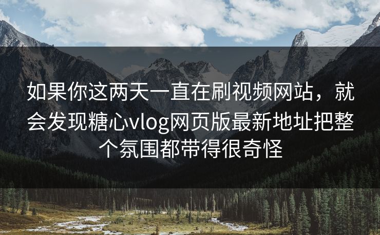 如果你这两天一直在刷视频网站，就会发现糖心vlog网页版最新地址把整个氛围都带得很奇怪