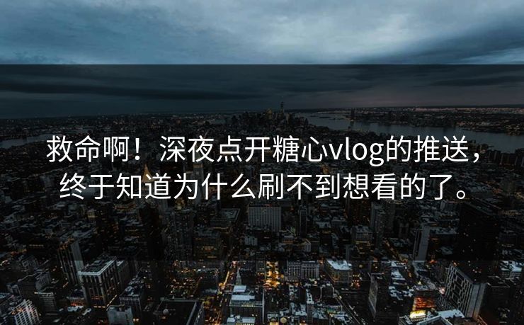 救命啊！深夜点开糖心vlog的推送，终于知道为什么刷不到想看的了。