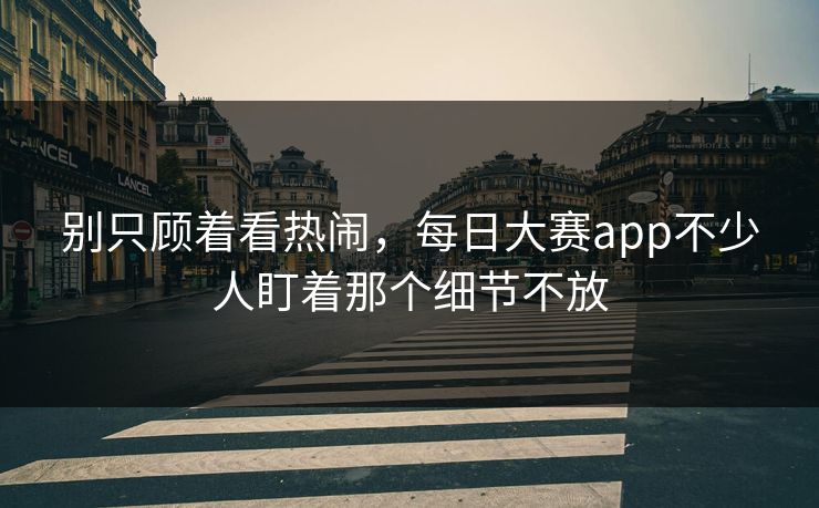 别只顾着看热闹，每日大赛app不少人盯着那个细节不放