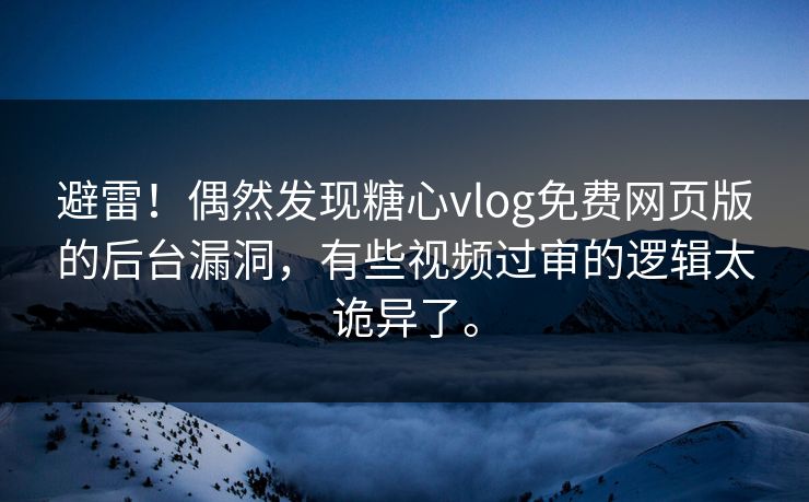 避雷！偶然发现糖心vlog免费网页版的后台漏洞，有些视频过审的逻辑太诡异了。