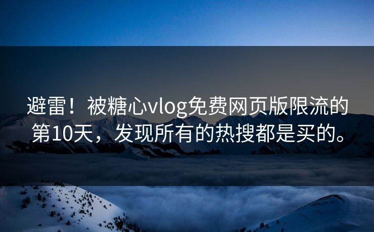避雷！被糖心vlog免费网页版限流的第10天，发现所有的热搜都是买的。
