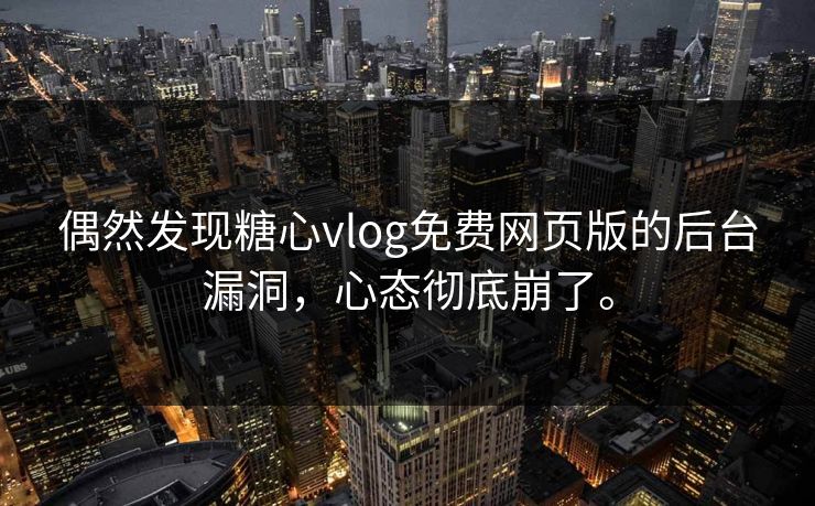 偶然发现糖心vlog免费网页版的后台漏洞，心态彻底崩了。