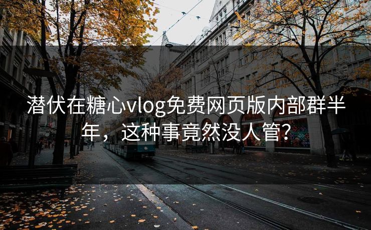 潜伏在糖心vlog免费网页版内部群半年，这种事竟然没人管？